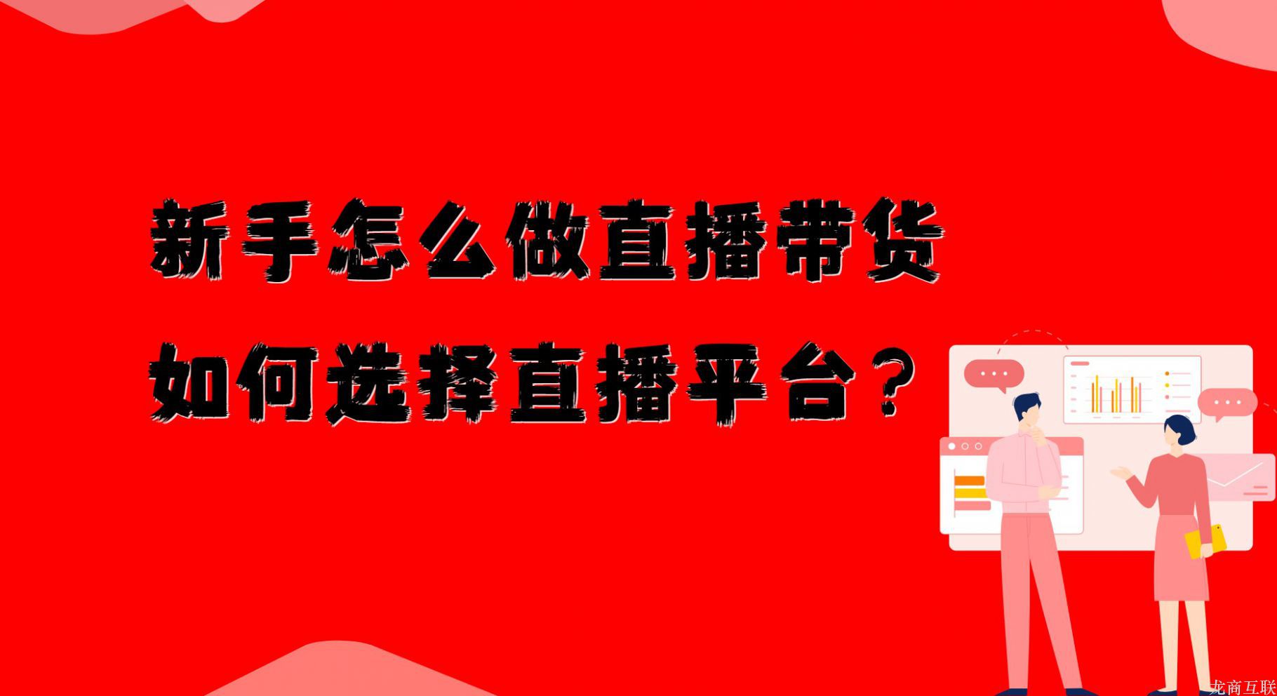 龙商互联济南新手怎么做直播带货，如何选择直播平台？